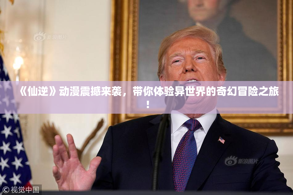 《仙逆》动漫震撼来袭，带你体验异世界的奇幻冒险之旅！