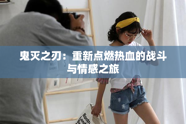 鬼灭之刃：重新点燃热血的战斗与情感之旅