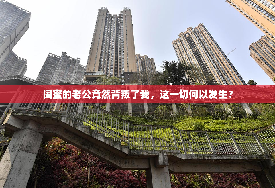 闺蜜的老公竟然背叛了我，这一切何以发生？