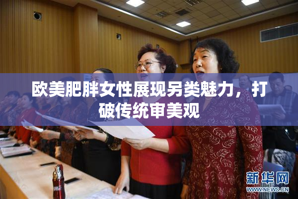 欧美肥胖女性展现另类魅力，打破传统审美观