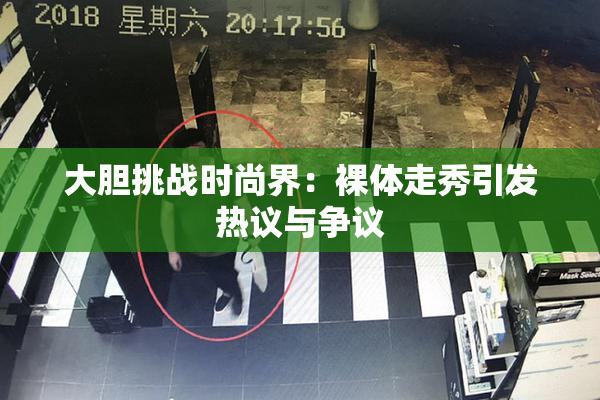 大胆挑战时尚界：裸体走秀引发热议与争议