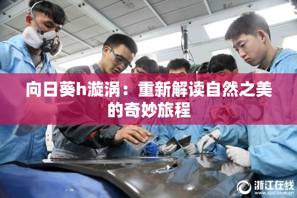 向日葵h漩涡：重新解读自然之美的奇妙旅程