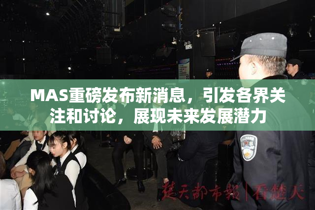MAS重磅发布新消息，引发各界关注和讨论，展现未来发展潜力