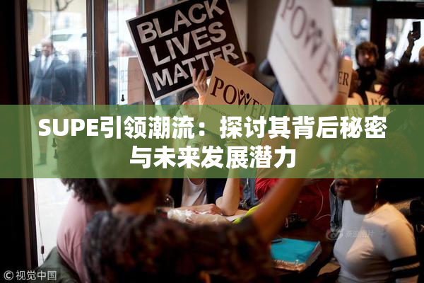 SUPE引领潮流：探讨其背后秘密与未来发展潜力