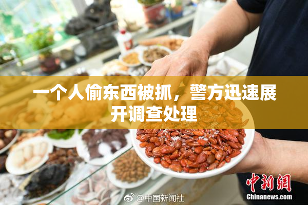 一个人偷东西被抓，警方迅速展开调查处理