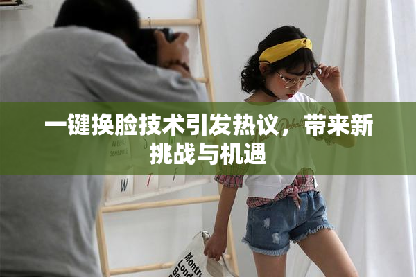一键换脸技术引发热议，带来新挑战与机遇
