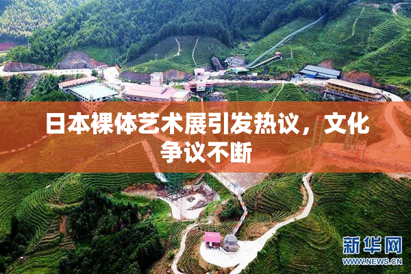 日本裸体艺术展引发热议，文化争议不断