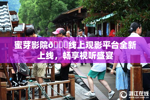 蜜芽影院🔞线上观影平台全新上线，畅享视听盛宴
