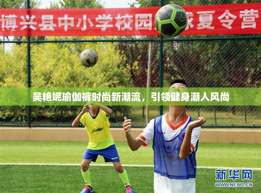 吴艳妮瑜伽裤时尚新潮流，引领健身潮人风尚