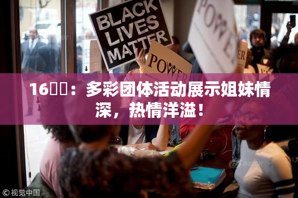 16妺妺：多彩团体活动展示姐妹情深，热情洋溢！