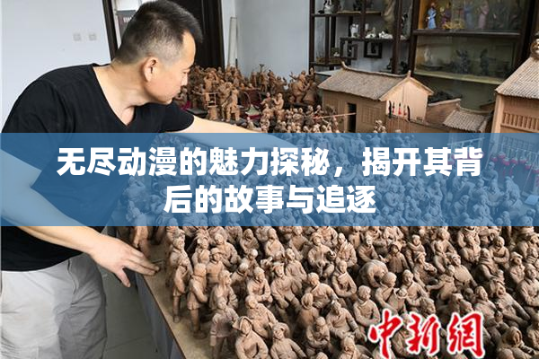 无尽动漫的魅力探秘，揭开其背后的故事与追逐