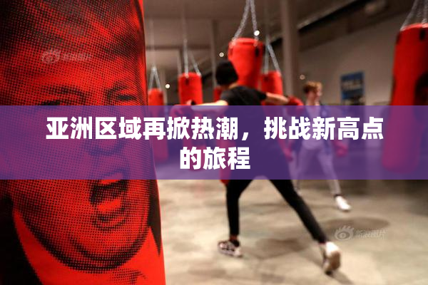 亚洲区域再掀热潮，挑战新高点的旅程