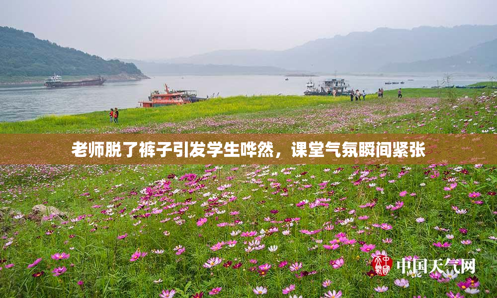 老师脱了裤子引发学生哗然，课堂气氛瞬间紧张