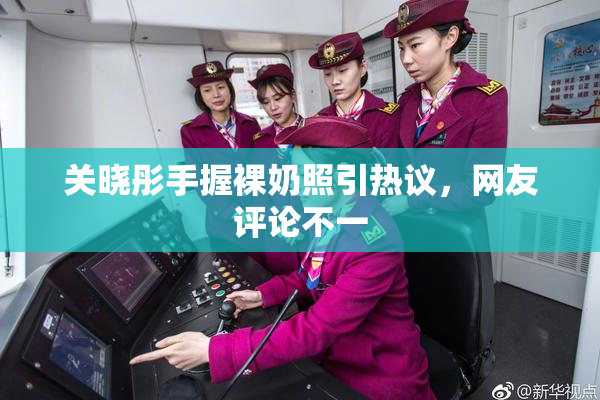关晓彤手握裸奶照引热议，网友评论不一