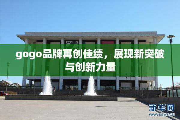 gogo品牌再创佳绩，展现新突破与创新力量