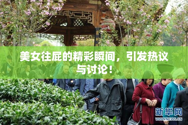 美女往屁的精彩瞬间，引发热议与讨论！