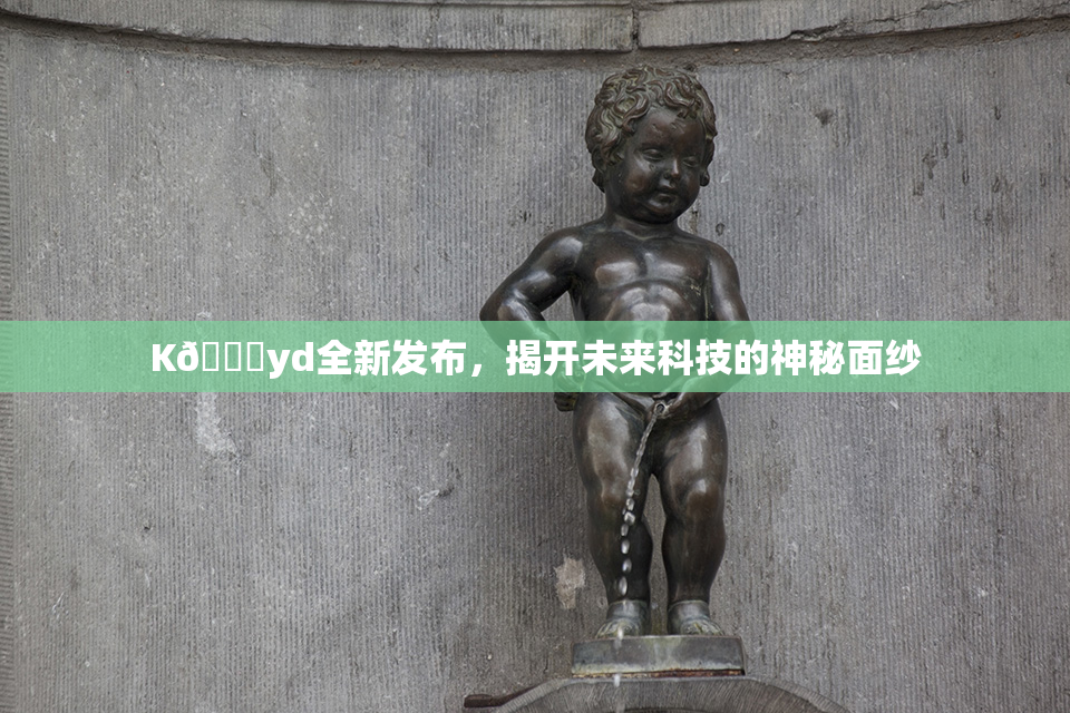 K🈚yd全新发布，揭开未来科技的神秘面纱