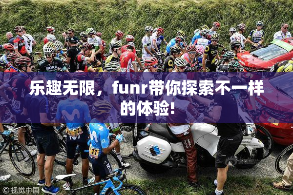 乐趣无限，funr带你探索不一样的体验!