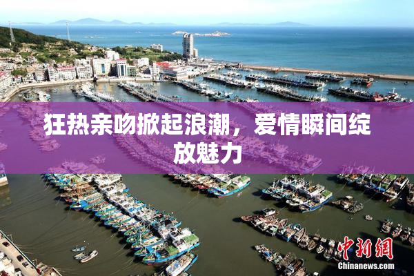 狂热亲吻掀起浪潮，爱情瞬间绽放魅力