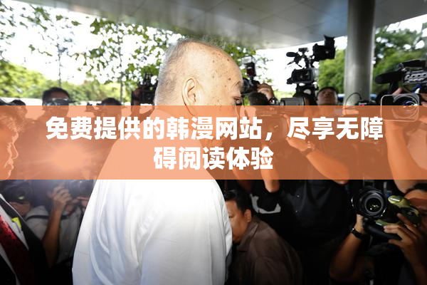 免费提供的韩漫网站，尽享无障碍阅读体验
