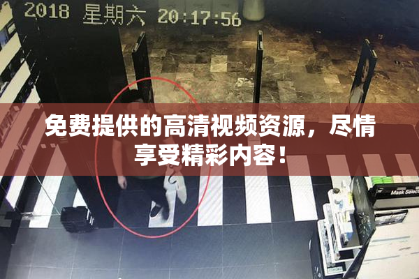 免费提供的高清视频资源，尽情享受精彩内容！