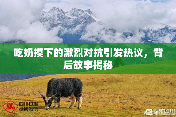 吃奶摸下的激烈对抗引发热议，背后故事揭秘