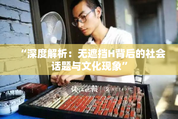 “深度解析：无遮挡H背后的社会话题与文化现象”