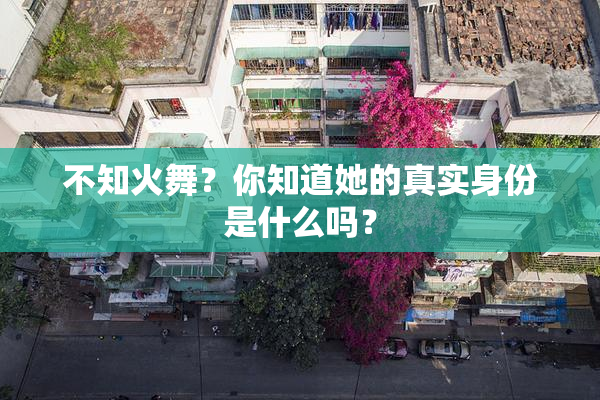 不知火舞？你知道她的真实身份是什么吗？
