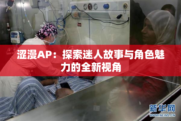 涩漫AP：探索迷人故事与角色魅力的全新视角