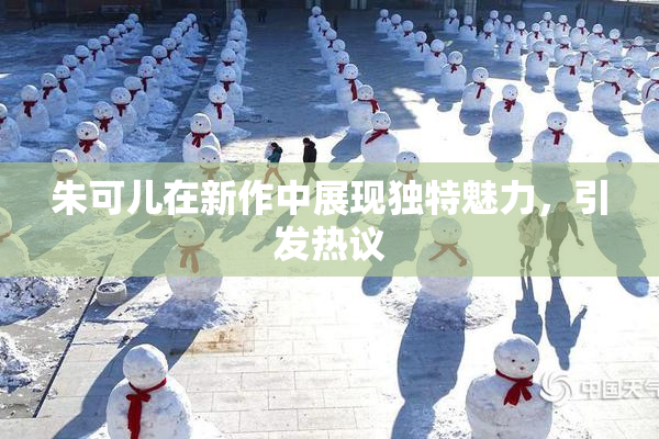 朱可儿在新作中展现独特魅力，引发热议