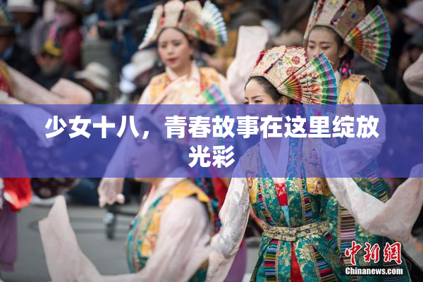 少女十八，青春故事在这里绽放光彩