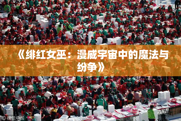《绯红女巫：漫威宇宙中的魔法与纷争》