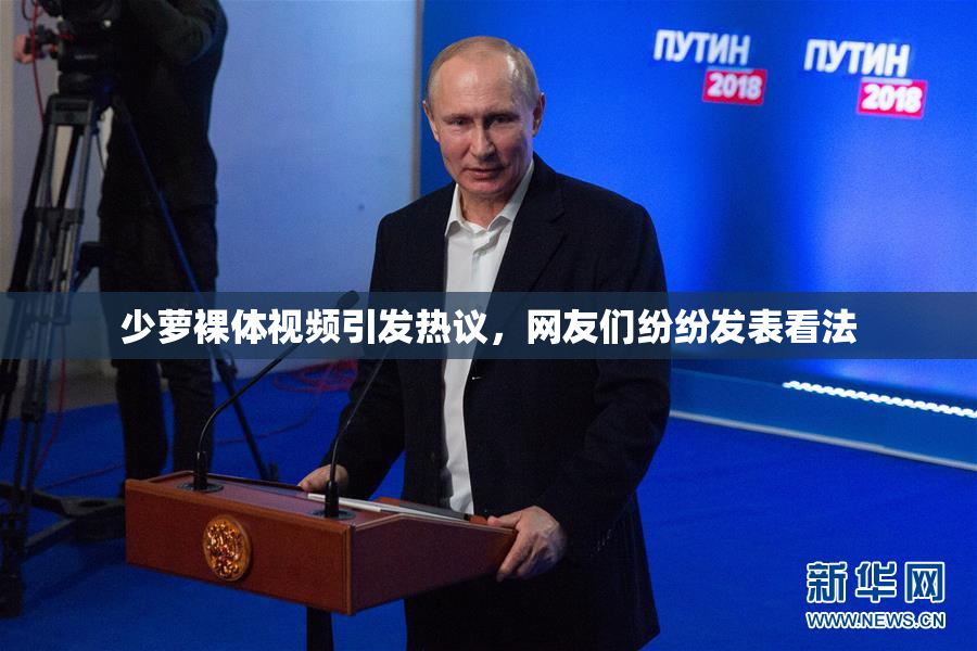 少萝裸体视频引发热议，网友们纷纷发表看法