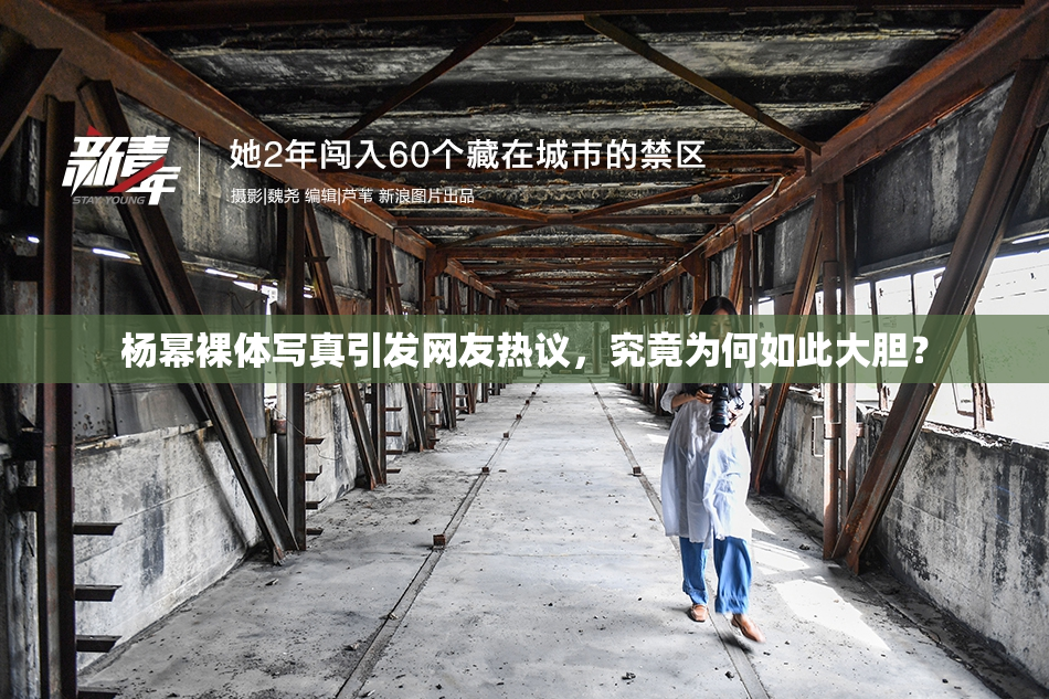 杨幂裸体写真引发网友热议，究竟为何如此大胆？