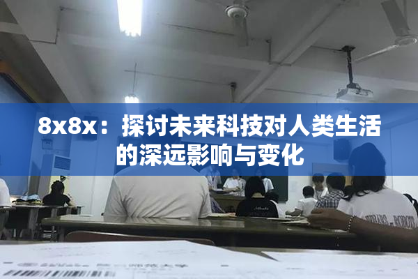 8x8x：探讨未来科技对人类生活的深远影响与变化