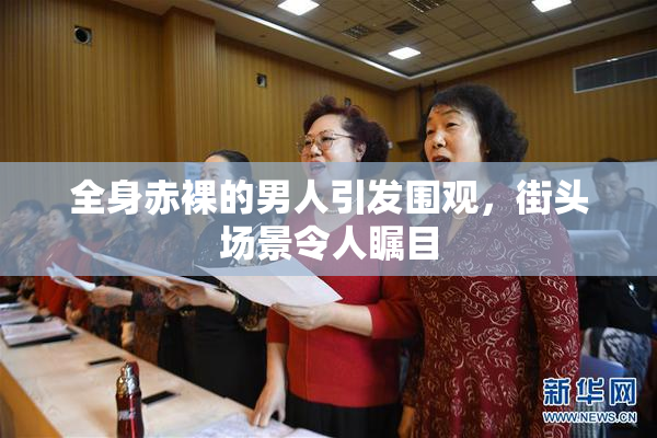 全身赤裸的男人引发围观，街头场景令人瞩目