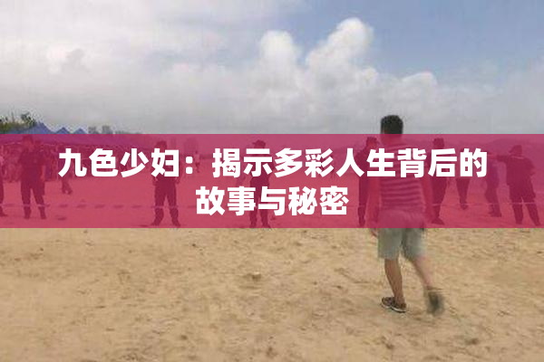 九色少妇：揭示多彩人生背后的故事与秘密