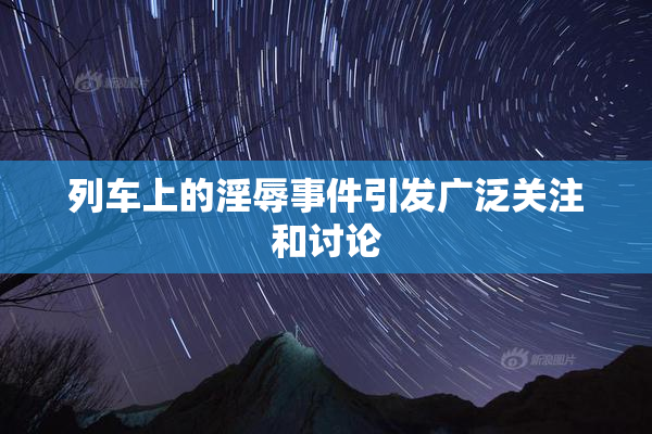 列车上的淫辱事件引发广泛关注和讨论