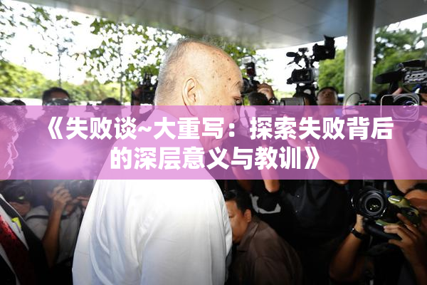 《失败谈~大重写：探索失败背后的深层意义与教训》
