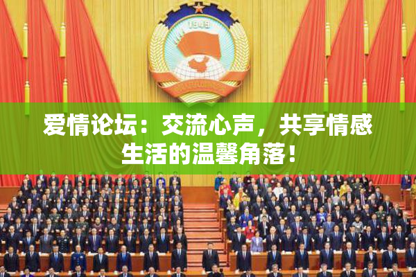 爱情论坛：交流心声，共享情感生活的温馨角落！