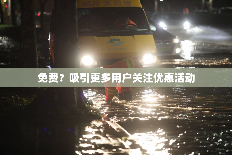 免费？吸引更多用户关注优惠活动