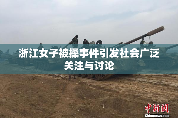 浙江女子被搡事件引发社会广泛关注与讨论
