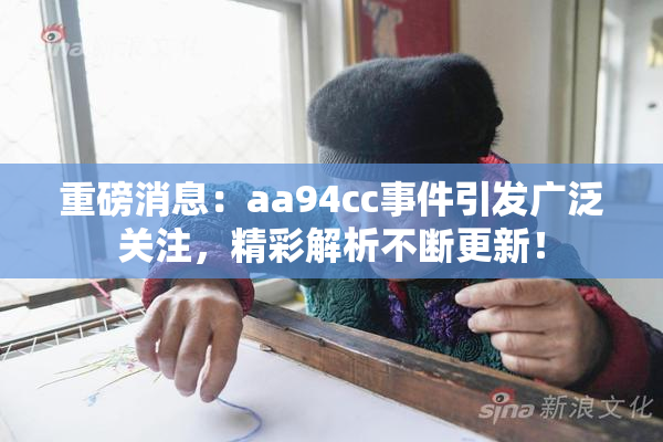 重磅消息：aa94cc事件引发广泛关注，精彩解析不断更新！