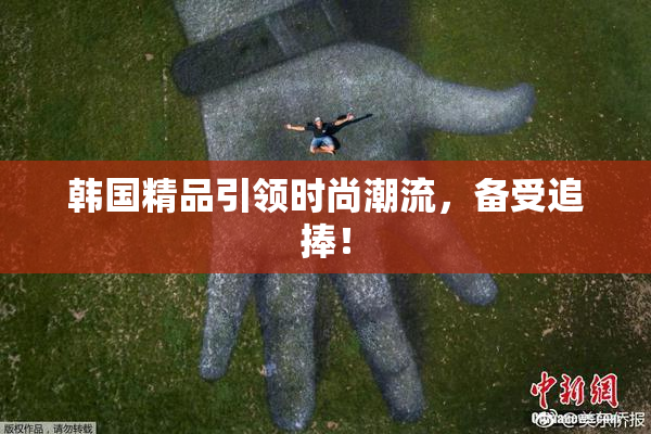 韩国精品引领时尚潮流，备受追捧！