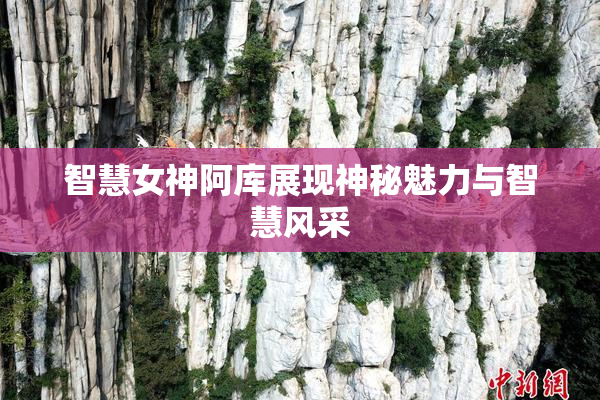 智慧女神阿库展现神秘魅力与智慧风采