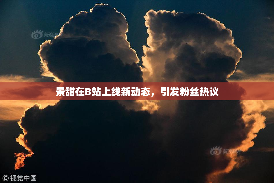 景甜在B站上线新动态，引发粉丝热议
