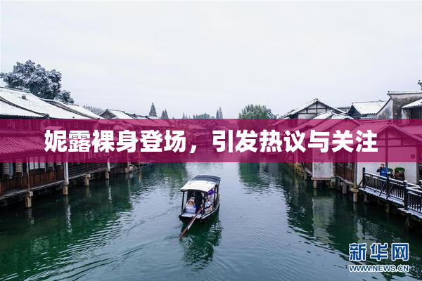 妮露裸身登场，引发热议与关注