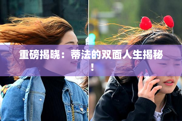 重磅揭晓：蒂法的双面人生揭秘！