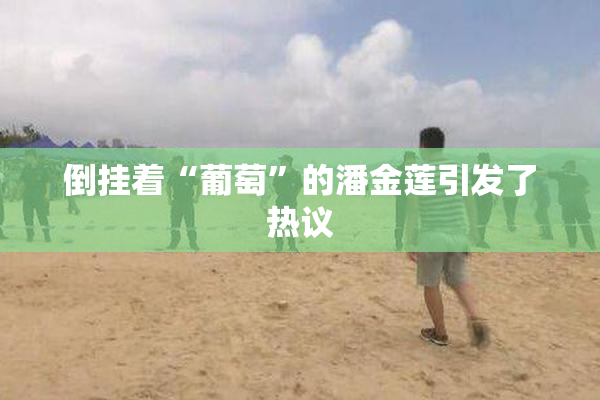 倒挂着“葡萄”的潘金莲引发了热议