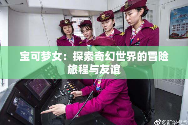 宝可梦女：探索奇幻世界的冒险旅程与友谊